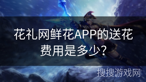 花礼网鲜花APP的送花费用是多少? 花礼网鲜花APP的送花费用是多少?