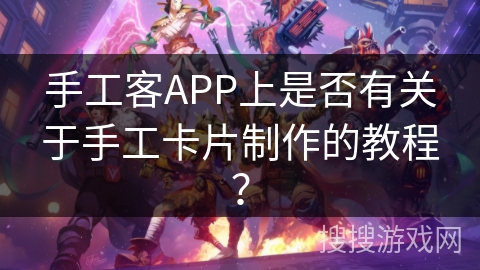 手工客APP上是否有关于手工卡片制作的教程? 手工客APP上是否有关于手工卡片制作的教程?