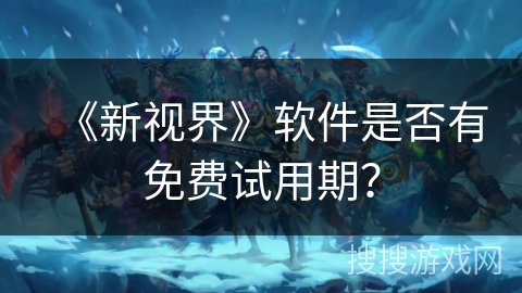 《新视界》软件是否有免费试用期？