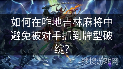 如何在咋地吉林麻将中避免被对手抓到牌型破绽？