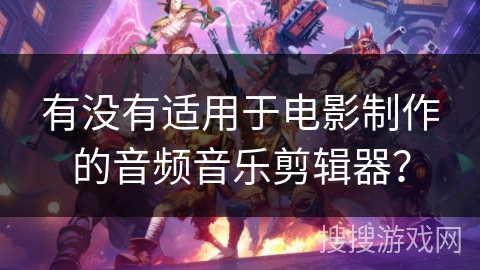 有没有适用于电影制作的音频音乐剪辑器? 有没有适用于电影制作的音频音乐剪辑器?