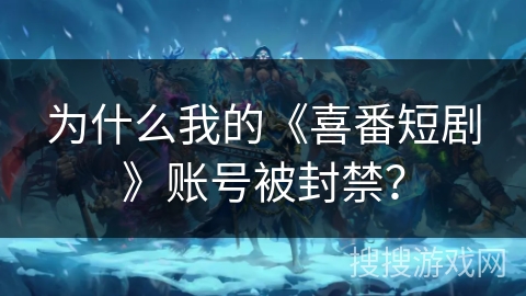 为什么我的《喜番短剧》账号被封禁？