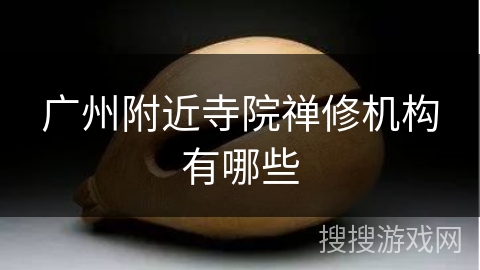 广州附近寺院禅修机构有哪些 广州附近寺院禅修机构有哪些