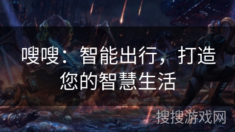 嗖嗖:智能出行,打造您的智慧生活 嗖嗖:智能出行,打造您的智慧生活