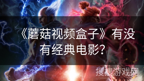 《蘑菇视频盒子》有没有经典电影? 《蘑菇视频盒子》有没有经典电影?