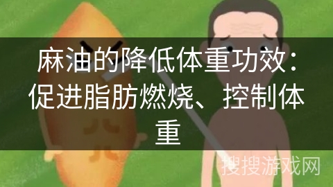 麻油的降低体重功效:促进脂肪燃烧、控制体重