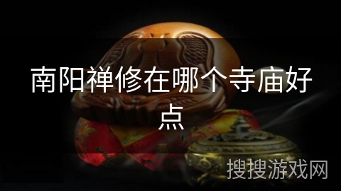 南阳禅修在哪个寺庙好点 南阳禅修在哪个寺庙好点