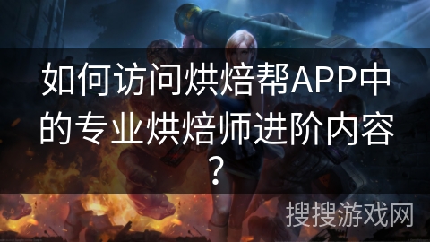 如何访问烘焙帮APP中的专业烘焙师进阶内容? 如何访问烘焙帮APP中的专业烘焙师进阶内容?