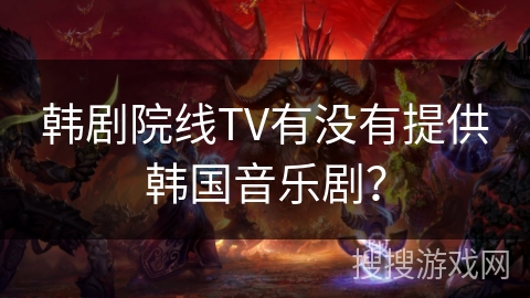 韩剧院线TV有没有提供韩国音乐剧? 韩剧院线TV有没有提供韩国音乐剧?