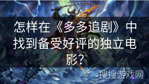 怎样在《多多追剧》中找到备受好评的独立电影? 怎样在《多多追剧》中找到备受好评的独立电影?