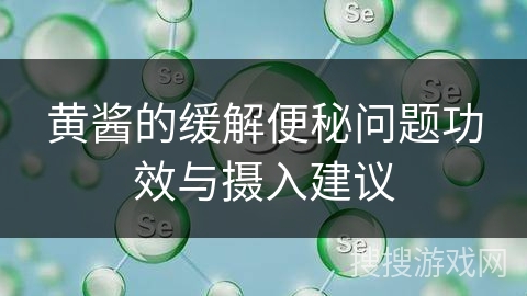 黄酱的缓解便秘问题功效与摄入建议