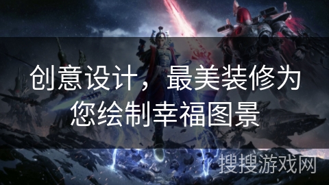 创意设计,最美装修为您绘制幸福图景 创意设计,最美装修为您绘制幸福图景