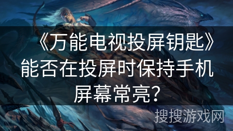 《万能电视投屏钥匙》能否在投屏时保持手机屏幕常亮? 《万能电视投屏钥匙》能否在投屏时保持手机屏幕常亮?