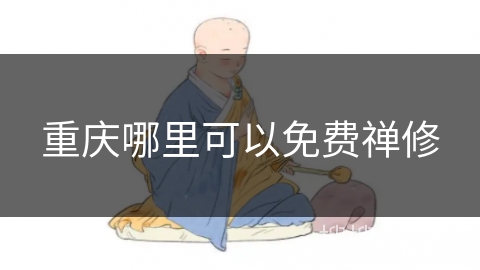 重庆哪里可以免费禅修 重庆哪里可以免费禅修
