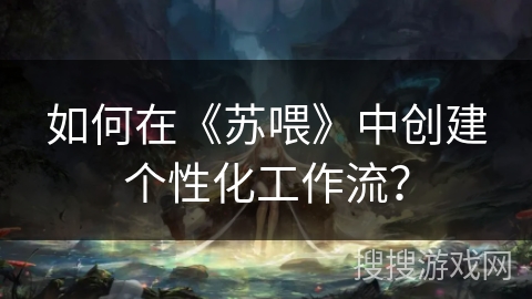 如何在《苏喂》中创建个性化工作流？