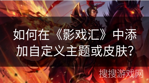 如何在《影戏汇》中添加自定义主题或皮肤? 如何在《影戏汇》中添加自定义主题或皮肤?