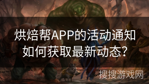 烘焙帮APP的活动通知如何获取最新动态? 烘焙帮APP的活动通知如何获取最新动态?