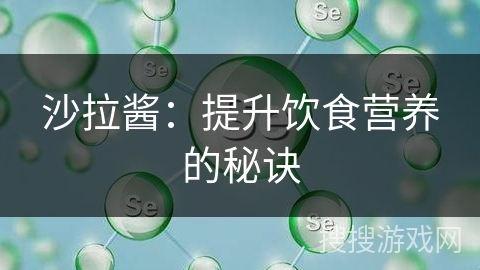 沙拉酱:提升饮食营养的秘诀