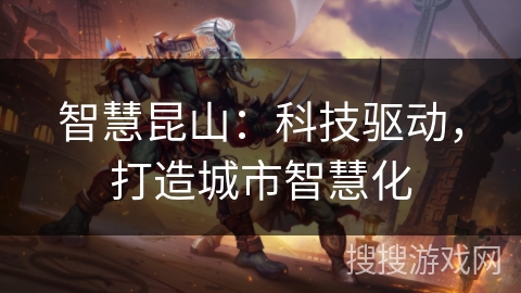 智慧昆山:科技驱动,打造城市智慧化 智慧昆山:科技驱动,打造城市智慧化