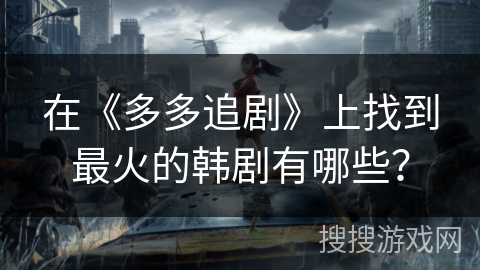 在《多多追剧》上找到最火的韩剧有哪些? 在《多多追剧》上找到最火的韩剧有哪些?