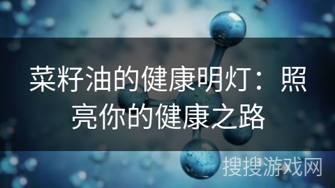 菜籽油的健康明灯：照亮你的健康之路