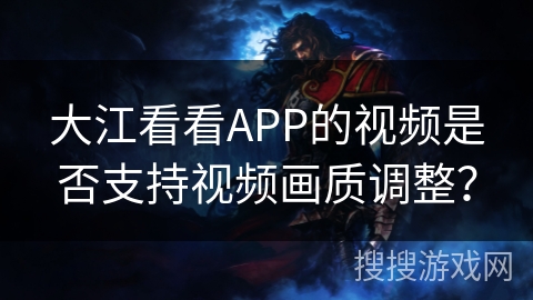 大江看看APP的视频是否支持视频画质调整？