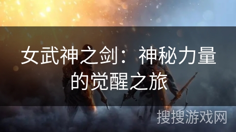 女武神之剑:神秘力量的觉醒之旅 女武神之剑:神秘力量的觉醒之旅