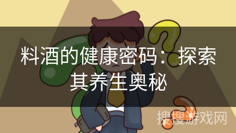 料酒的健康密码：探索其养生奥秘