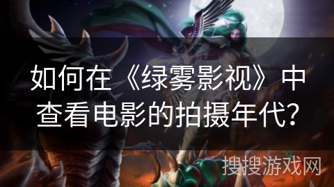 如何在《绿雾影视》中查看电影的拍摄年代? 如何在《绿雾影视》中查看电影的拍摄年代?