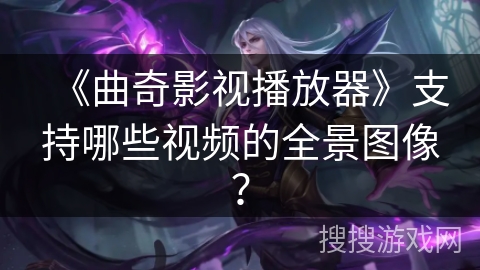 《曲奇影视播放器》支持哪些视频的全景图像? 《曲奇影视播放器》支持哪些视频的全景图像?