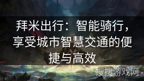 拜米出行:智能骑行,享受城市智慧交通的便捷与高效 拜米出行:智能骑行,享受城市智慧交通的便捷与高效