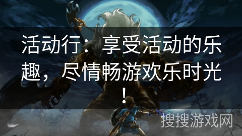活动行:享受活动的乐趣,尽情畅游欢乐时光! 活动行:享受活动的乐趣,尽情畅游欢乐时光!