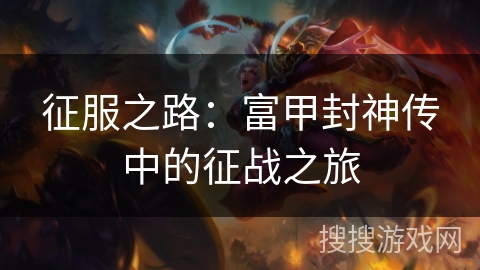 征服之路:富甲封神传中的征战之旅 征服之路:富甲封神传中的征战之旅
