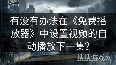 有没有办法在《免费播放器》中设置视频的自动播放下一集? 有没有办法在《免费播放器》中设置视频的自动播放下一集?