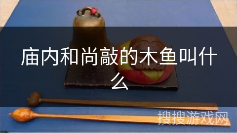 庙内和尚敲的木鱼叫什么 庙内和尚敲的木鱼叫什么