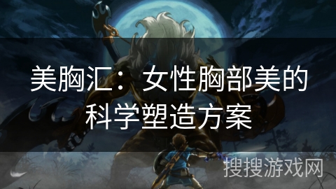 美胸汇:女性胸部美的科学塑造方案 美胸汇:女性胸部美的科学塑造方案