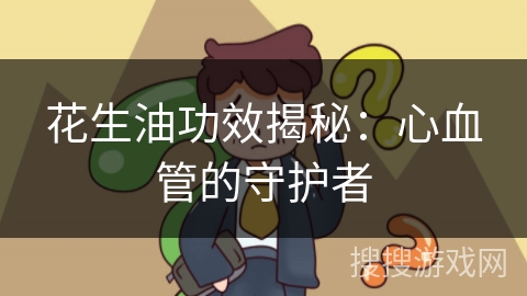 花生油功效揭秘：心血管的守护者