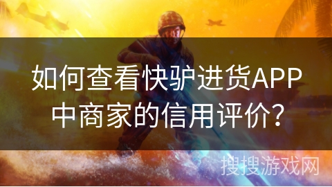 如何查看快驴进货APP中商家的信用评价? 如何查看快驴进货APP中商家的信用评价?