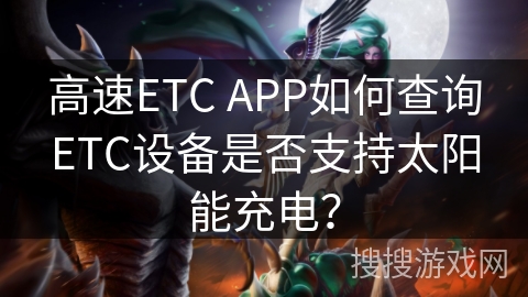 高速ETC APP如何查询ETC设备是否支持太阳能充电？