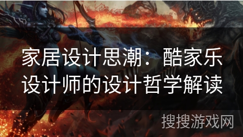 家居设计思潮:酷家乐设计师的设计哲学解读 家居设计思潮:酷家乐设计师的设计哲学解读