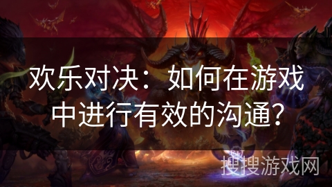 欢乐对决：如何在游戏中进行有效的沟通？