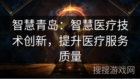 智慧青岛:智慧医疗技术创新,提升医疗服务质量 智慧青岛:智慧医疗技术创新,提升医疗服务质量