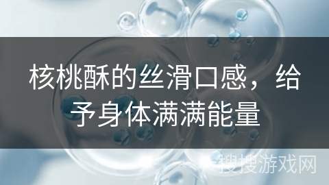 核桃酥的丝滑口感，给予身体满满能量