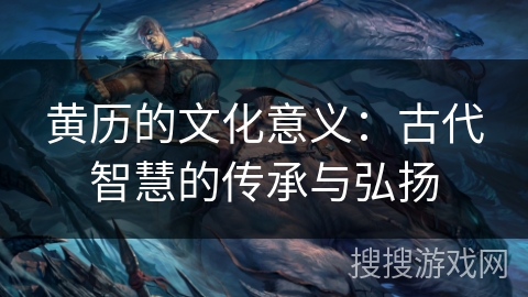黄历的文化意义:古代智慧的传承与弘扬 黄历的文化意义:古代智慧的传承与弘扬