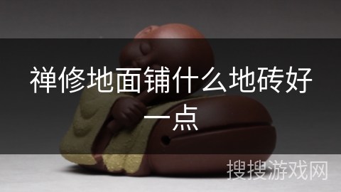 禅修地面铺什么地砖好一点 禅修地面铺什么地砖好一点