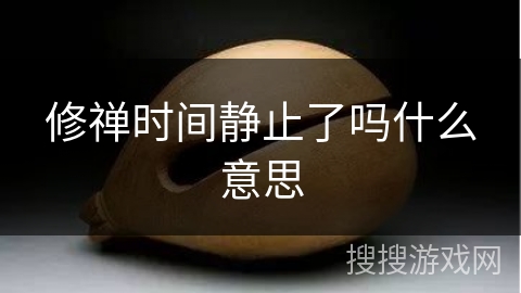修禅时间静止了吗什么意思 修禅时间静止了吗什么意思