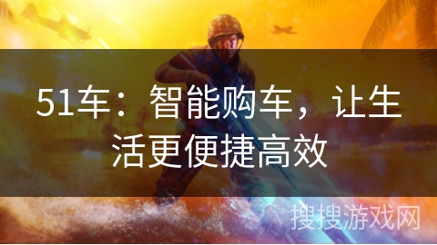 51车:智能购车,让生活更便捷高效 51车:智能购车,让生活更便捷高效