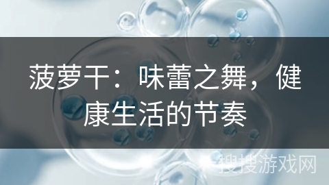 菠萝干：味蕾之舞，健康生活的节奏