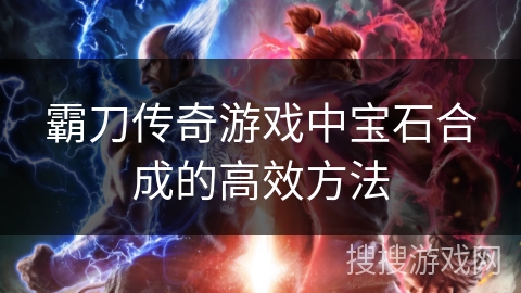 霸刀传奇游戏中宝石合成的高效方法