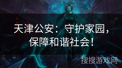 天津公安:守护家园,保障和谐社会! 天津公安:守护家园,保障和谐社会!